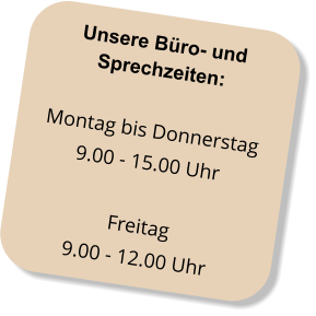 Unsere Büro- und  Sprechzeiten: Montag bis Donnerstag 9.00 - 15.00 Uhr  Freitag 9.00 - 12.00 Uhr