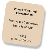 Unsere Büro- und Sprechzeiten: Montag bis Donnerstag 9.00 - 15.00 Uhr  Freitag 9.00 - 12.00 Uhr