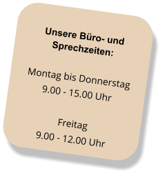 Unsere Büro- und Sprechzeiten: Montag bis Donnerstag 9.00 - 15.00 Uhr  Freitag 9.00 - 12.00 Uhr