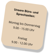 Unsere Büro- und Sprechzeiten: Montag bis Donnerstag 9.00 - 15.00 Uhr  Freitag 9.00 - 12.00 Uhr