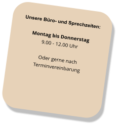 Unsere Büro- und Sprechzeiten: Montag bis Donnerstag 9.00 - 12.00 Uhr Oder gerne nach  Terminvereinbarung