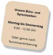 Unsere Büro- und Sprechzeiten: Montag bis Donnerstag 9.00 - 12.00 Uhr Oder gerne nach  Terminvereinbarung
