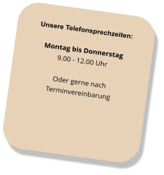 Unsere Telefonsprechzeiten: Montag bis Donnerstag 9.00 - 12.00 Uhr Oder gerne nach  Terminvereinbarung