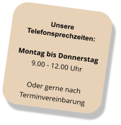 Unsere Telefonsprechzeiten: Montag bis Donnerstag 9.00 - 12.00 Uhr Oder gerne nach  Terminvereinbarung